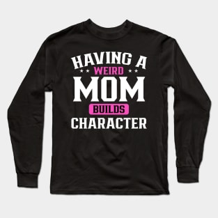 Having a weird mom builds character Long Sleeve T-Shirt